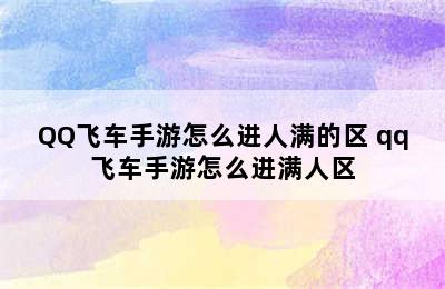 QQ飞车手游怎么进人满的区 qq飞车手游怎么进满人区